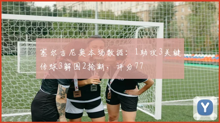 塞尔吉尼奥本场数据：1助攻3关键传球3解围2抢断，评分77