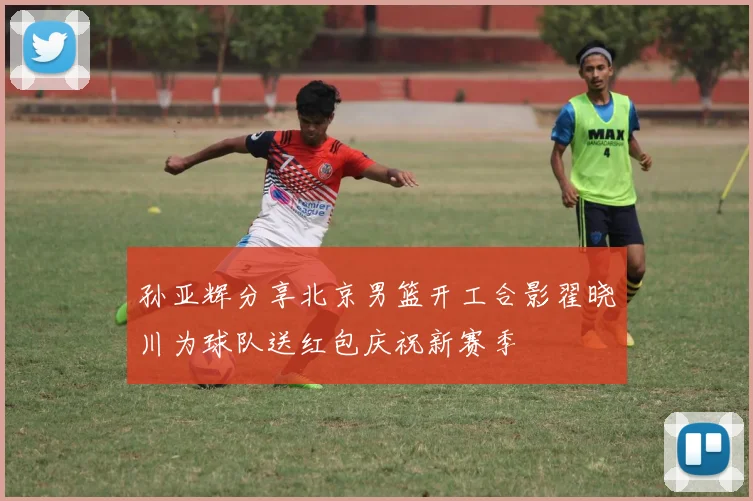 孙亚辉分享北京男篮开工合影翟晓川为球队送红包庆祝新赛季
