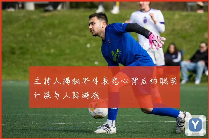 主持人揭秘字母表忠心背后的聪明计谋与人际游戏