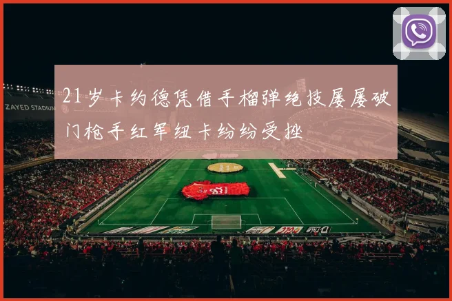 21岁卡约德凭借手榴弹绝技屡屡破门枪手红军纽卡纷纷受挫