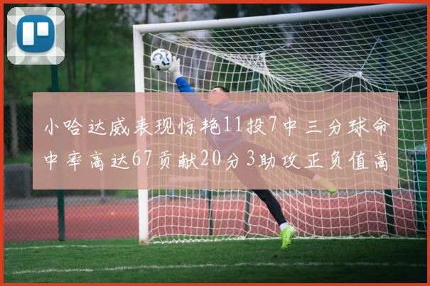 小哈达威表现惊艳11投7中三分球命中率高达67贡献20分3助攻正负值高达25