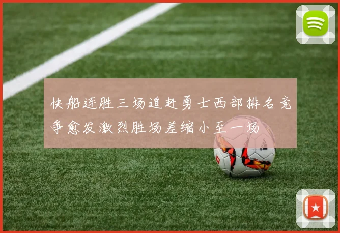 快船连胜三场追赶勇士西部排名竞争愈发激烈胜场差缩小至一场