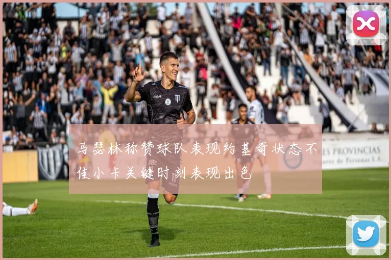 马瑟林称赞球队表现约基奇状态不佳小卡关键时刻表现出色