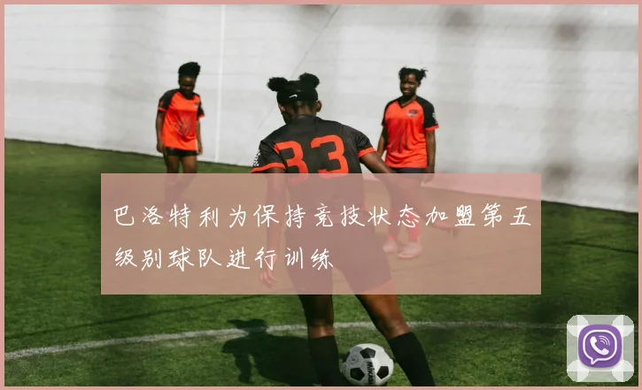 巴洛特利为保持竞技状态加盟第五级别球队进行训练
