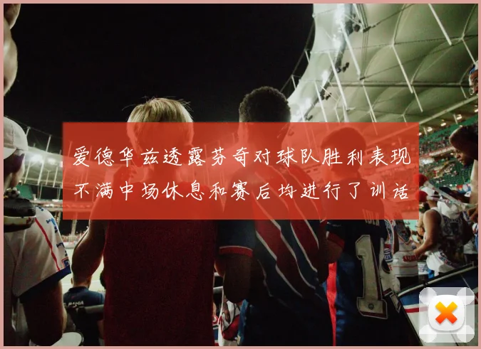 爱德华兹透露芬奇对球队胜利表现不满中场休息和赛后均进行了训话