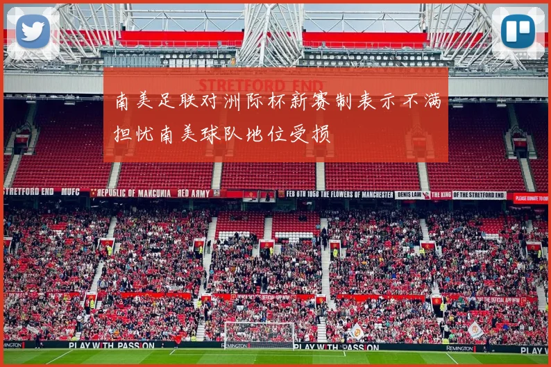 南美足联对洲际杯新赛制表示不满担忧南美球队地位受损