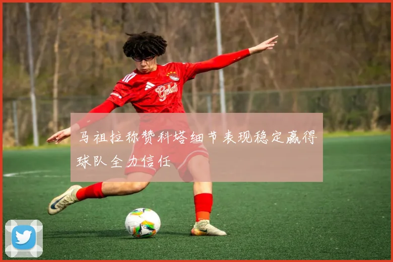 马祖拉称赞科塔细节表现稳定赢得球队全力信任