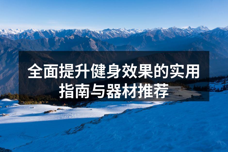 全面提升健身效果的实用指南与器材推荐