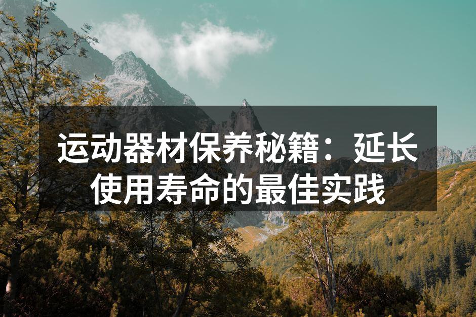 运动器材保养秘籍：延长使用寿命的最佳实践